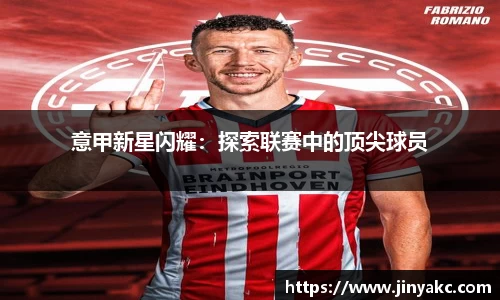 意甲新星闪耀：探索联赛中的顶尖球员
